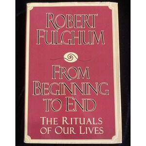 From Beginning to End : The Rituals of Our Lives by Robert Fulghum (1995,...